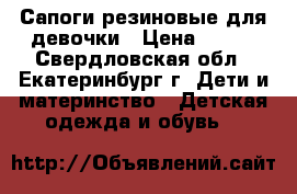 Сапоги резиновые для девочки › Цена ­ 500 - Свердловская обл., Екатеринбург г. Дети и материнство » Детская одежда и обувь   